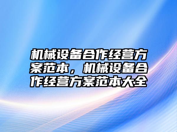 機(jī)械設(shè)備合作經(jīng)營(yíng)方案范本，機(jī)械設(shè)備合作經(jīng)營(yíng)方案范本大全