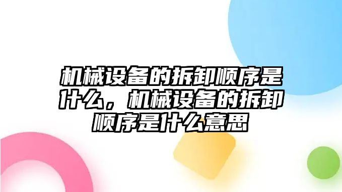 機(jī)械設(shè)備的拆卸順序是什么，機(jī)械設(shè)備的拆卸順序是什么意思