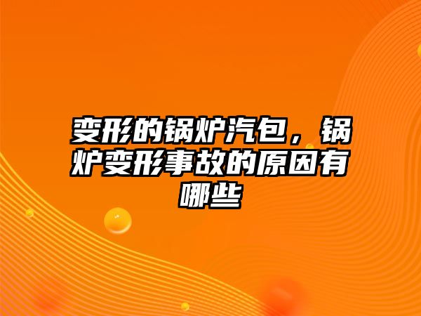 變形的鍋爐汽包，鍋爐變形事故的原因有哪些