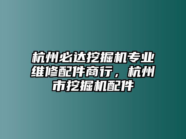 杭州必達挖掘機專業(yè)維修配件商行，杭州市挖掘機配件