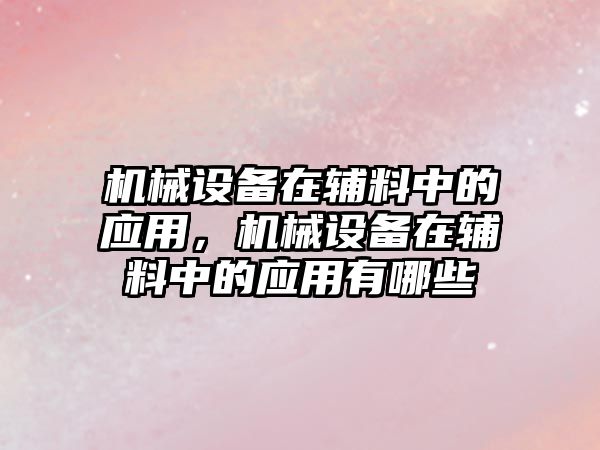 機(jī)械設(shè)備在輔料中的應(yīng)用，機(jī)械設(shè)備在輔料中的應(yīng)用有哪些