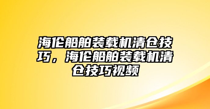 海倫船舶裝載機(jī)清倉(cāng)技巧，海倫船舶裝載機(jī)清倉(cāng)技巧視頻