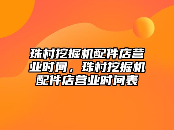 珠村挖掘機配件店營業(yè)時間，珠村挖掘機配件店營業(yè)時間表