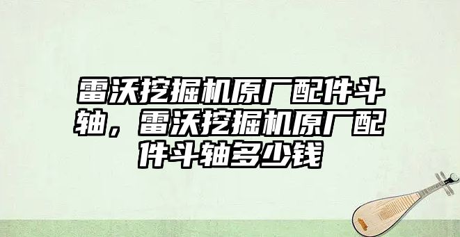 雷沃挖掘機(jī)原廠配件斗軸，雷沃挖掘機(jī)原廠配件斗軸多少錢