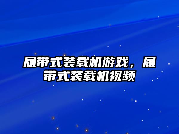 履帶式裝載機游戲，履帶式裝載機視頻