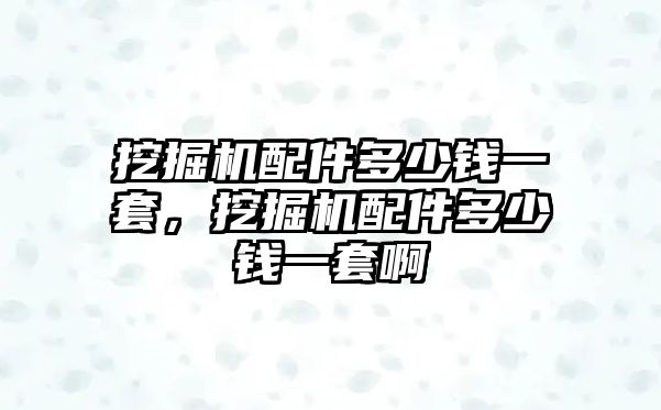 挖掘機(jī)配件多少錢一套，挖掘機(jī)配件多少錢一套啊