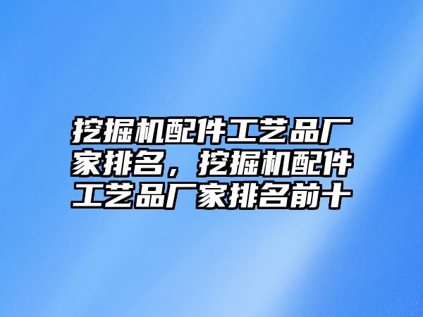 挖掘機(jī)配件工藝品廠家排名，挖掘機(jī)配件工藝品廠家排名前十