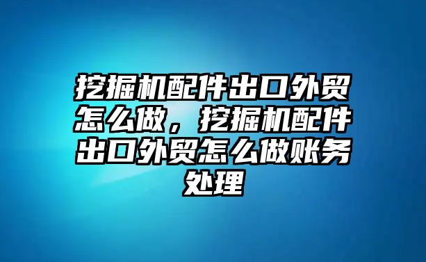 挖掘機配件出口外貿(mào)怎么做，挖掘機配件出口外貿(mào)怎么做賬務(wù)處理