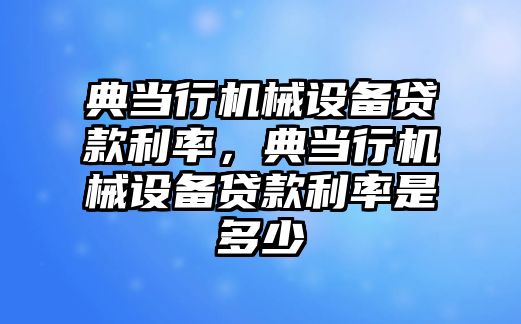 典當行機械設備貸款利率，典當行機械設備貸款利率是多少