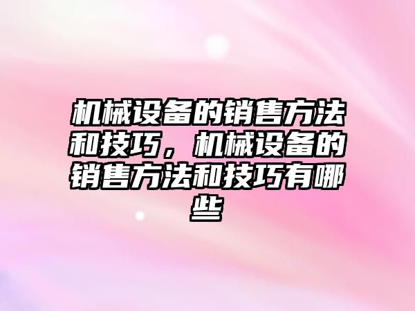 機械設(shè)備的銷售方法和技巧，機械設(shè)備的銷售方法和技巧有哪些