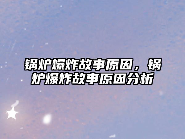 鍋爐爆炸故事原因，鍋爐爆炸故事原因分析