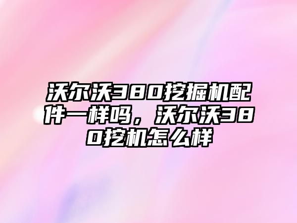 沃爾沃380挖掘機配件一樣嗎，沃爾沃380挖機怎么樣