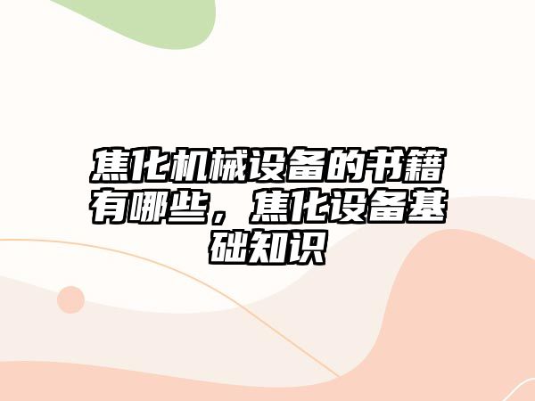 焦化機械設備的書籍有哪些，焦化設備基礎知識