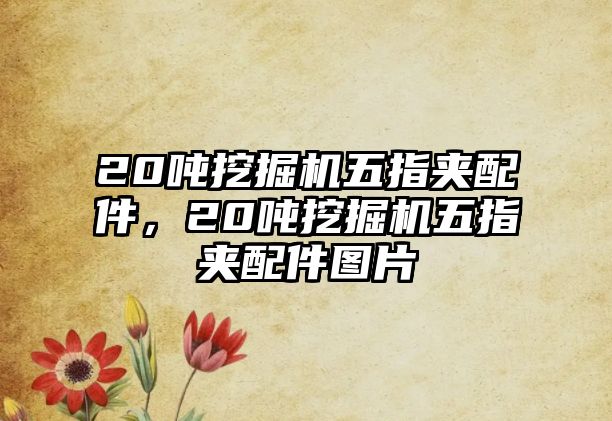 20噸挖掘機五指夾配件，20噸挖掘機五指夾配件圖片