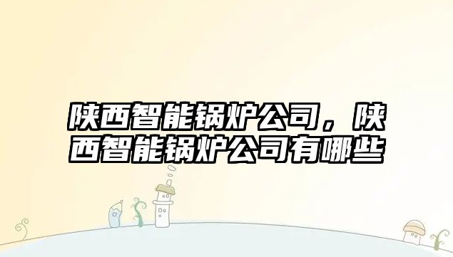 陜西智能鍋爐公司，陜西智能鍋爐公司有哪些