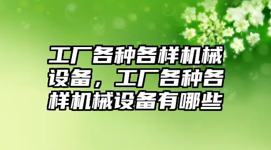 工廠各種各樣機械設(shè)備，工廠各種各樣機械設(shè)備有哪些