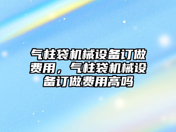 氣柱袋機(jī)械設(shè)備訂做費(fèi)用，氣柱袋機(jī)械設(shè)備訂做費(fèi)用高嗎