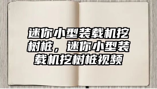 迷你小型裝載機(jī)挖樹樁，迷你小型裝載機(jī)挖樹樁視頻