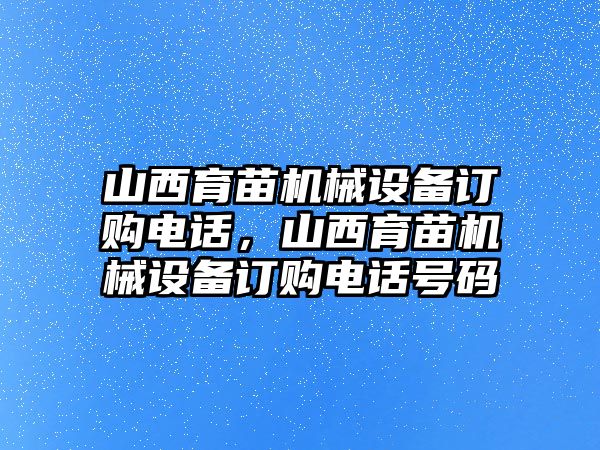 山西育苗機(jī)械設(shè)備訂購電話，山西育苗機(jī)械設(shè)備訂購電話號碼