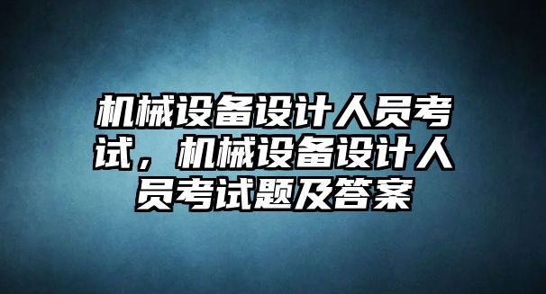 機械設(shè)備設(shè)計人員考試，機械設(shè)備設(shè)計人員考試題及答案