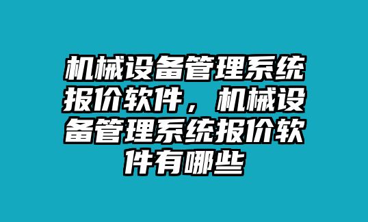 機械設(shè)備管理系統(tǒng)報價軟件，機械設(shè)備管理系統(tǒng)報價軟件有哪些