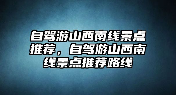 自駕游山西南線景點(diǎn)推薦，自駕游山西南線景點(diǎn)推薦路線