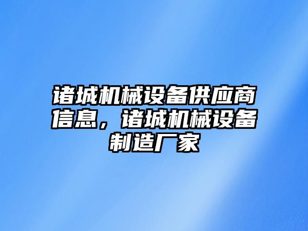 諸城機械設備供應商信息，諸城機械設備制造廠家