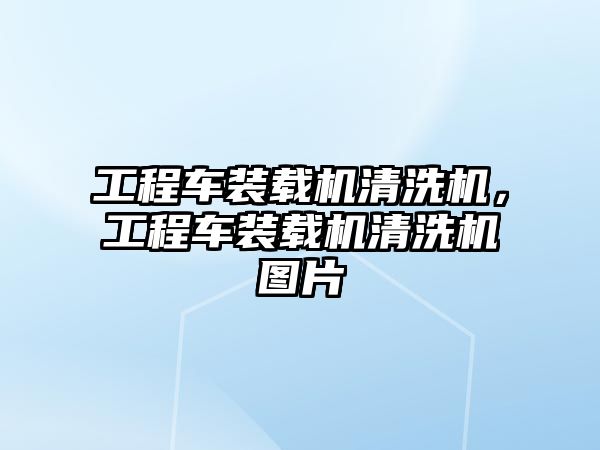 工程車裝載機清洗機，工程車裝載機清洗機圖片