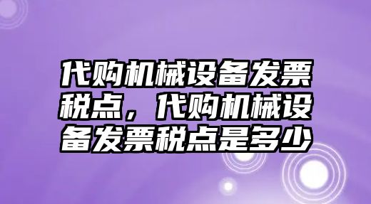 代購機械設備發(fā)票稅點，代購機械設備發(fā)票稅點是多少