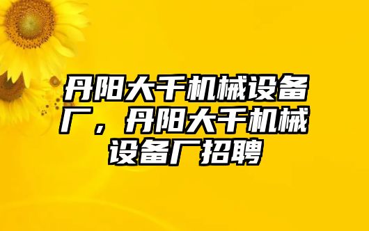 丹陽大千機(jī)械設(shè)備廠，丹陽大千機(jī)械設(shè)備廠招聘