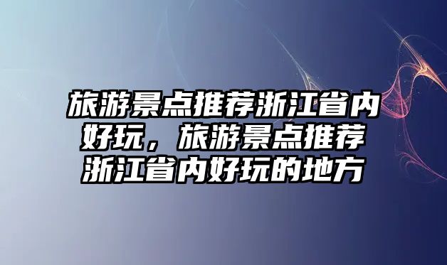 旅游景點推薦浙江省內(nèi)好玩，旅游景點推薦浙江省內(nèi)好玩的地方