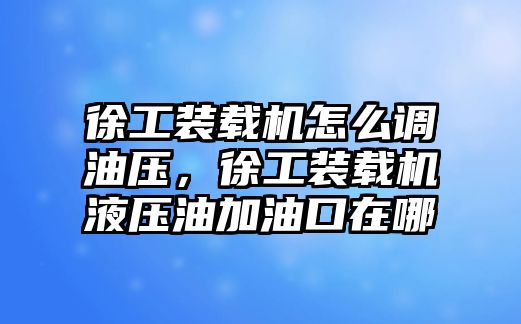 徐工裝載機怎么調(diào)油壓，徐工裝載機液壓油加油口在哪