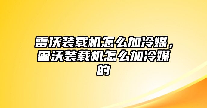 雷沃裝載機怎么加冷媒，雷沃裝載機怎么加冷媒的