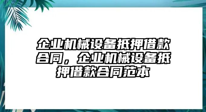 企業(yè)機(jī)械設(shè)備抵押借款合同，企業(yè)機(jī)械設(shè)備抵押借款合同范本