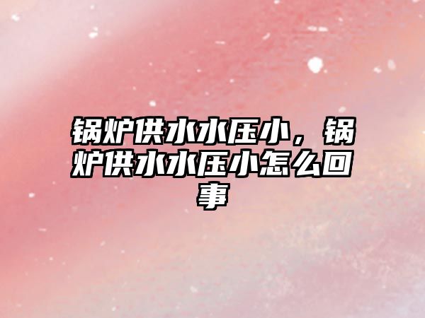 鍋爐供水水壓小，鍋爐供水水壓小怎么回事