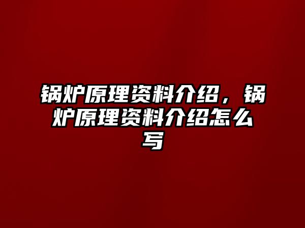 鍋爐原理資料介紹，鍋爐原理資料介紹怎么寫