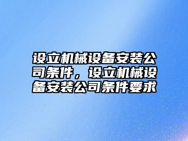 設(shè)立機(jī)械設(shè)備安裝公司條件，設(shè)立機(jī)械設(shè)備安裝公司條件要求