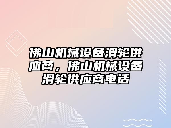 佛山機械設備滑輪供應商，佛山機械設備滑輪供應商電話