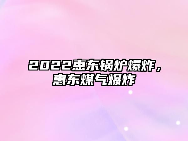 2022惠東鍋爐爆炸，惠東煤氣爆炸