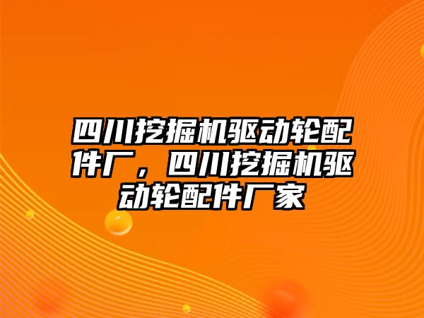 四川挖掘機驅動輪配件廠，四川挖掘機驅動輪配件廠家