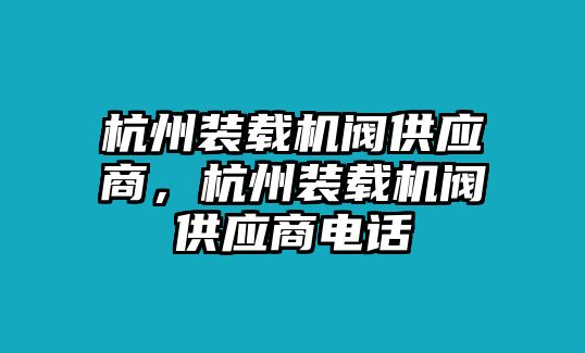 杭州裝載機(jī)閥供應(yīng)商，杭州裝載機(jī)閥供應(yīng)商電話