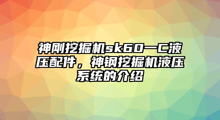 神剛挖掘機sk60一C液壓配件，神鋼挖掘機液壓系統(tǒng)的介紹