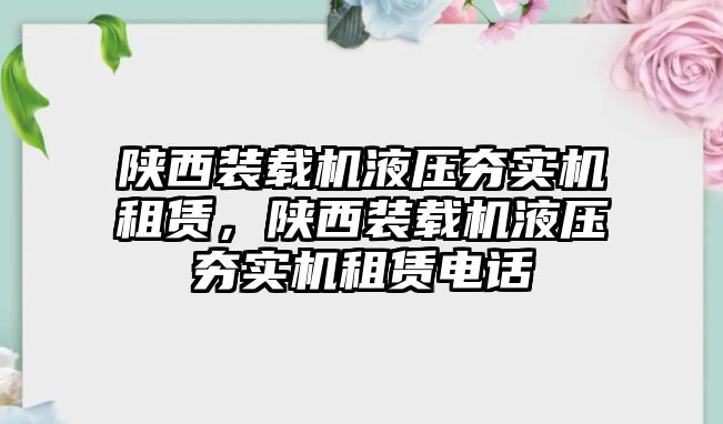 陜西裝載機(jī)液壓夯實機(jī)租賃，陜西裝載機(jī)液壓夯實機(jī)租賃電話