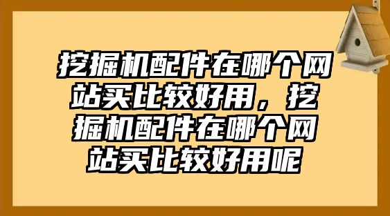 挖掘機(jī)配件在哪個(gè)網(wǎng)站買比較好用，挖掘機(jī)配件在哪個(gè)網(wǎng)站買比較好用呢