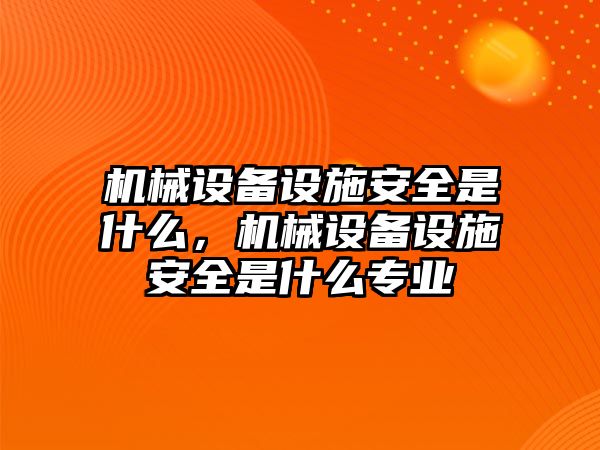 機械設備設施安全是什么，機械設備設施安全是什么專業(yè)