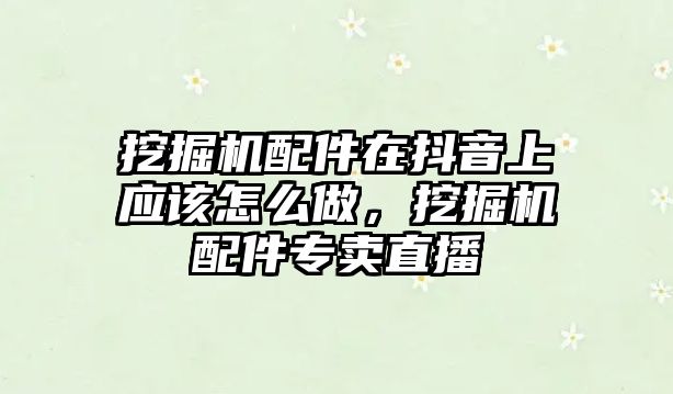 挖掘機(jī)配件在抖音上應(yīng)該怎么做，挖掘機(jī)配件專賣直播