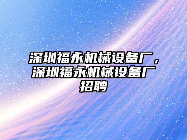 深圳福永機械設(shè)備廠，深圳福永機械設(shè)備廠招聘