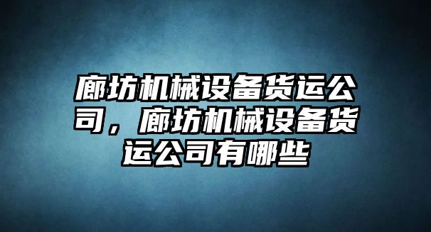 廊坊機(jī)械設(shè)備貨運(yùn)公司，廊坊機(jī)械設(shè)備貨運(yùn)公司有哪些