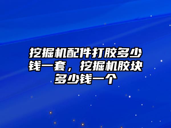 挖掘機(jī)配件打膠多少錢一套，挖掘機(jī)膠塊多少錢一個