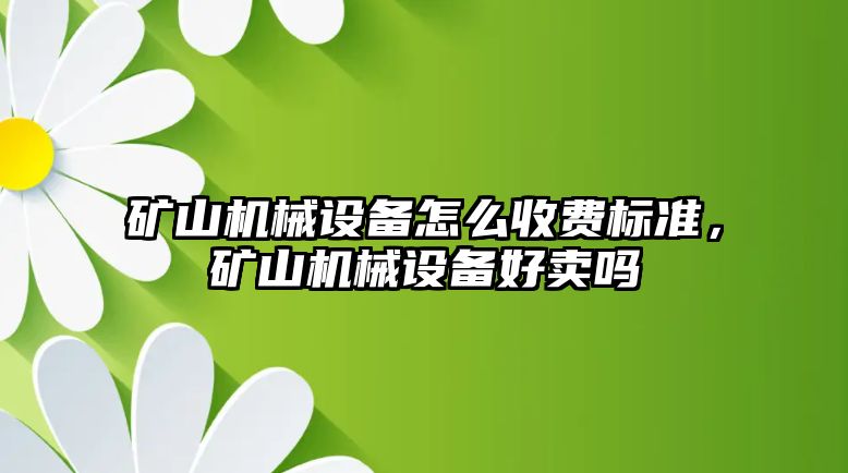 礦山機械設(shè)備怎么收費標準，礦山機械設(shè)備好賣嗎